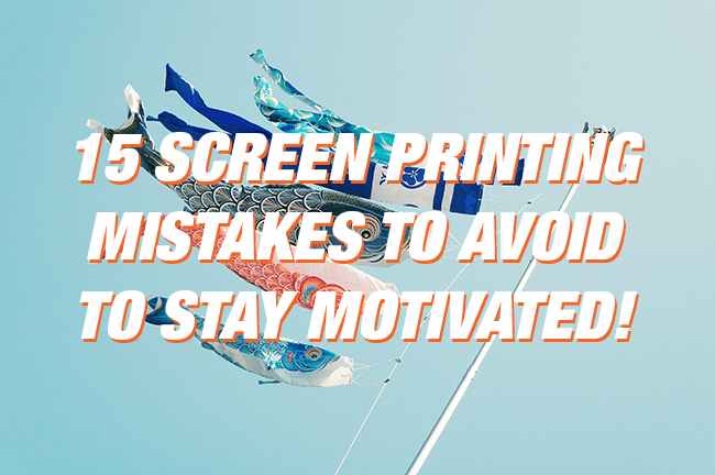 15 Screen Printing Mistakes to Avoid to Stay Motivated!