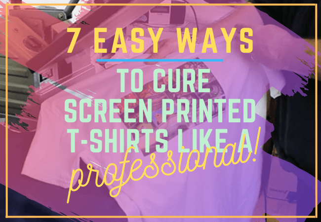 7 Easy Ways To Cure Screen Printed T-Shirts Like A Pro