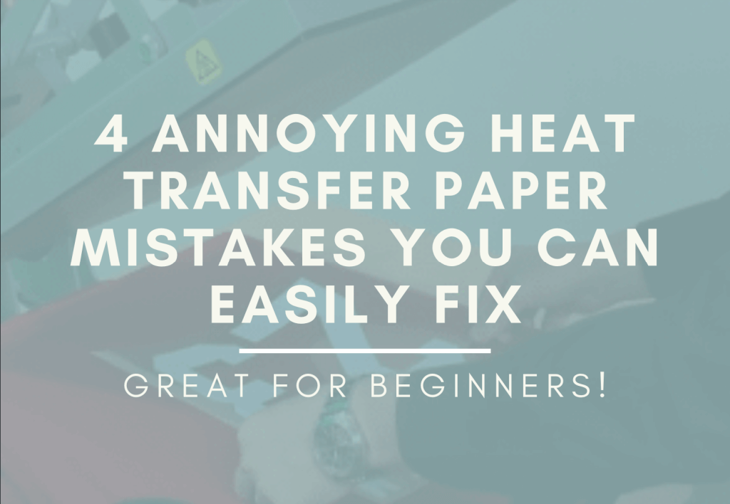 4 Annoying Heat Transfer Paper Mistakes You Can Easily Fix