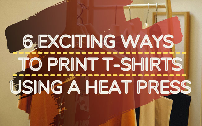 6 Exciting Ways To Print T-shirts Using A Heat Press - main